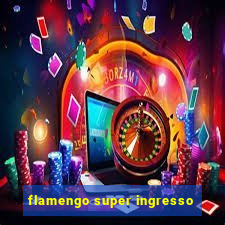 flamengo super ingresso